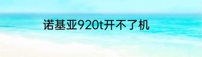 诺基亚920t开不了机