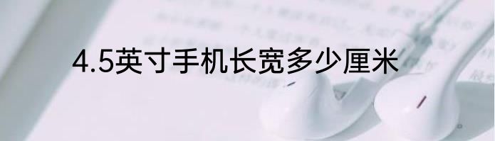4.5英寸手机长宽多少厘米