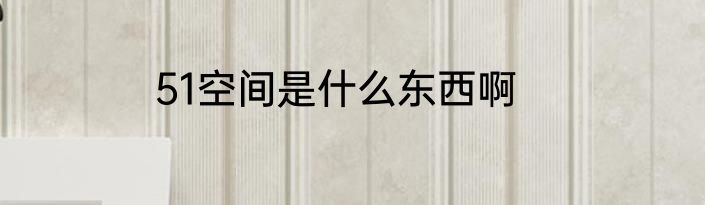 51空间是什么东西啊
