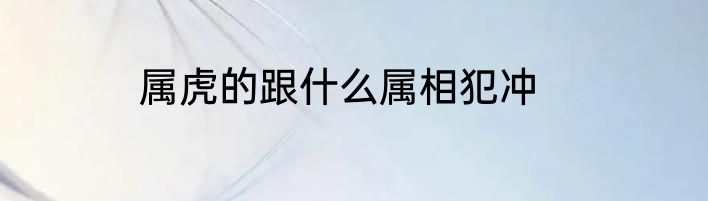 属虎的跟什么属相犯冲