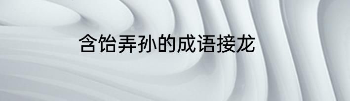 含饴弄孙的成语接龙