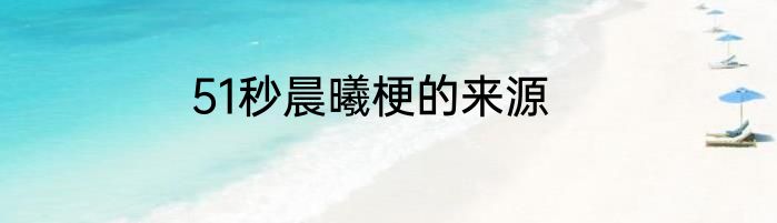 51秒晨曦梗的来源