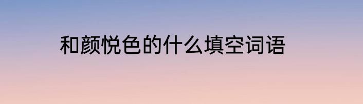 和颜悦色的什么填空词语