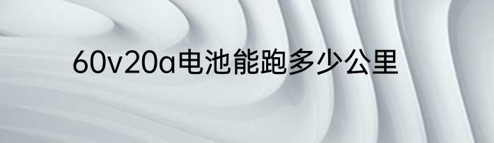 60v20a电池能跑多少公里