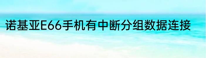 诺基亚E66手机有中断分组数据连接