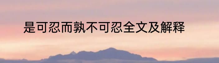 是可忍而孰不可忍全文及解释