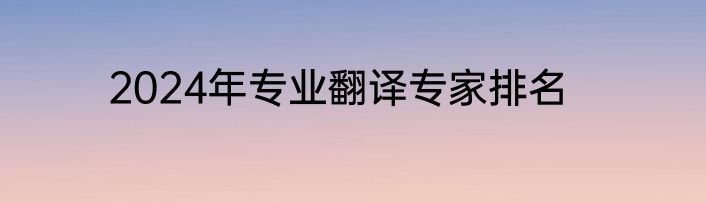 2024年专业翻译专家排名