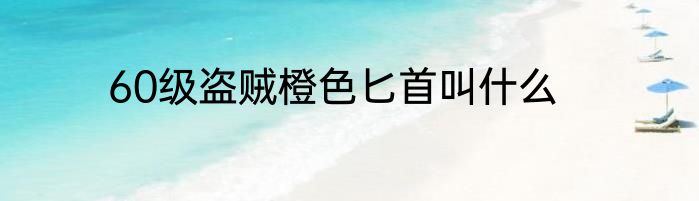 60级盗贼橙色匕首叫什么