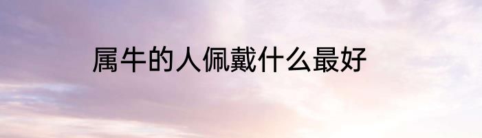 属牛的人佩戴什么最好