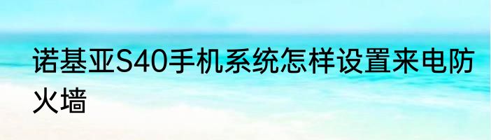 诺基亚S40手机系统怎样设置来电防火墙