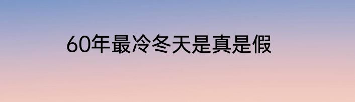 60年最冷冬天是真是假