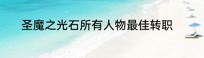 圣魔之光石所有人物最佳转职