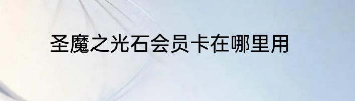 圣魔之光石会员卡在哪里用