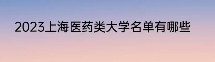 2023上海医药类大学名单有哪些