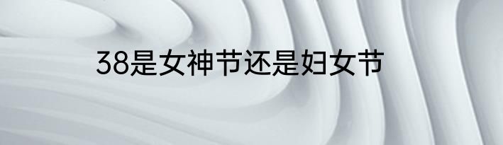 38是女神节还是妇女节