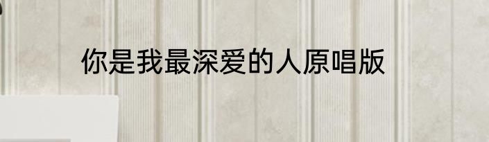 你是我最深爱的人原唱版