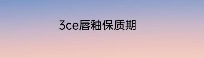3ce唇釉保质期