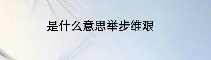 是什么意思举步维艰