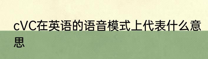 cVC在英语的语音模式上代表什么意思