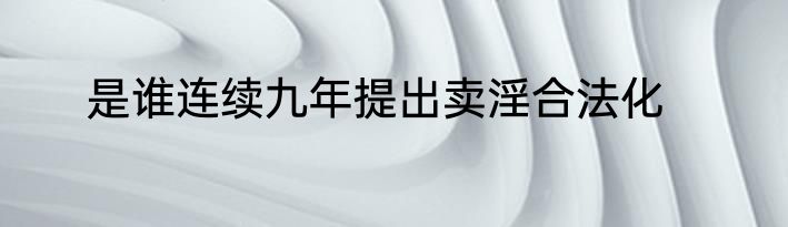 是谁连续九年提出卖淫合法化