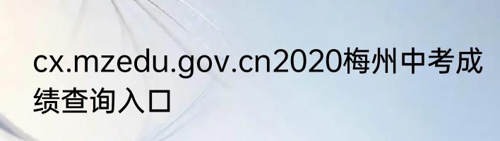cx.mzedu.gov.cn2020梅州中考成绩查询入口