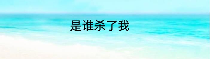 是谁杀了我