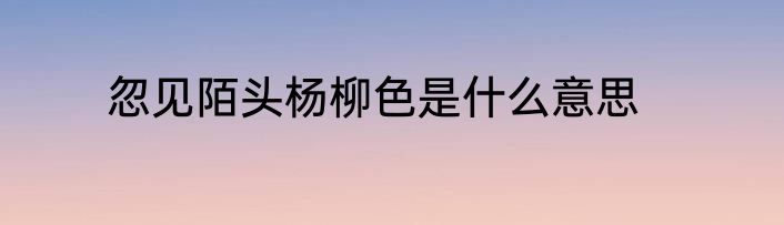 忽见陌头杨柳色是什么意思