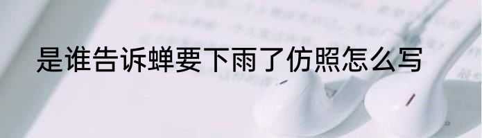 是谁告诉蝉要下雨了仿照怎么写