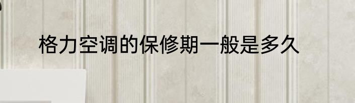 格力空调的保修期一般是多久