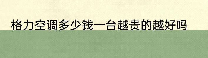 格力空调多少钱一台越贵的越好吗