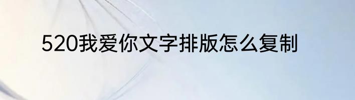 520我爱你文字排版怎么复制