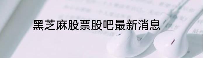 黑芝麻股票股吧最新消息