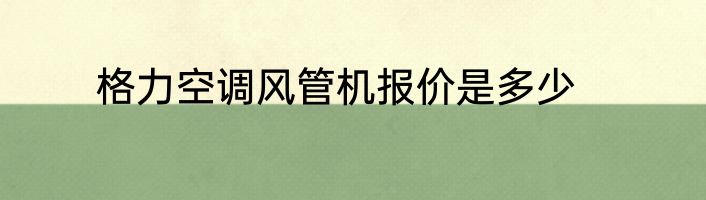 格力空调风管机报价是多少