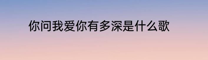 你问我爱你有多深是什么歌