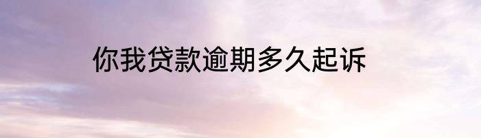 你我贷款逾期多久起诉