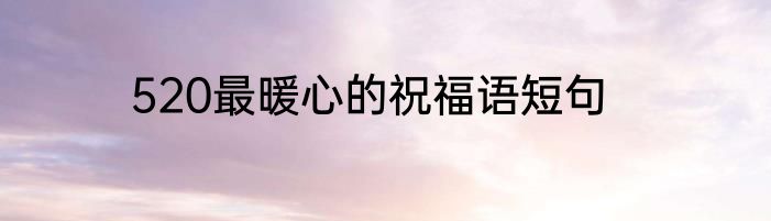 520最暖心的祝福语短句