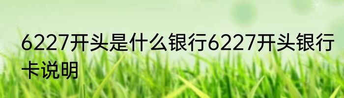 6227开头是什么银行6227开头银行卡说明