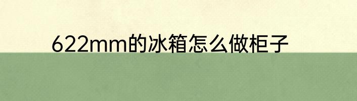 622mm的冰箱怎么做柜子