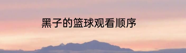 黑子的篮球观看顺序
