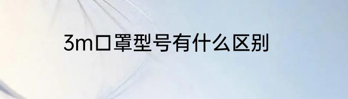 3m口罩型号有什么区别