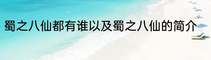 蜀之八仙都有谁以及蜀之八仙的简介