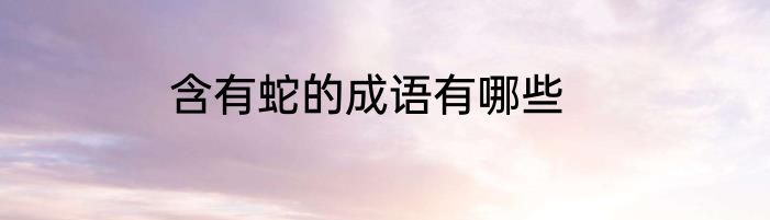 含有蛇的成语有哪些