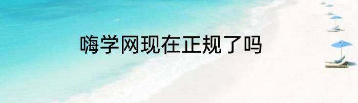 嗨学网现在正规了吗