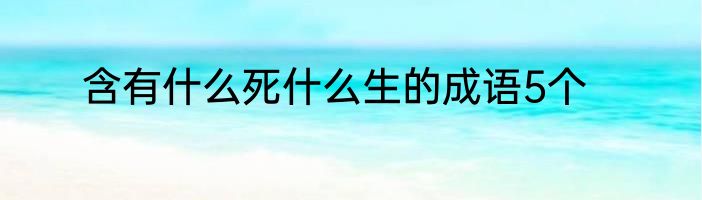 含有什么死什么生的成语5个