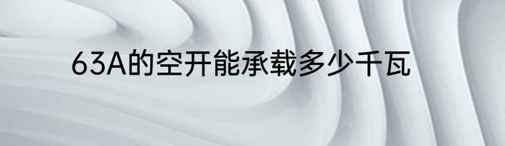 63A的空开能承载多少千瓦