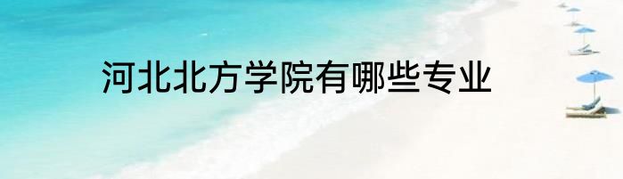 河北北方学院有哪些专业