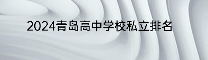 2024青岛高中学校私立排名