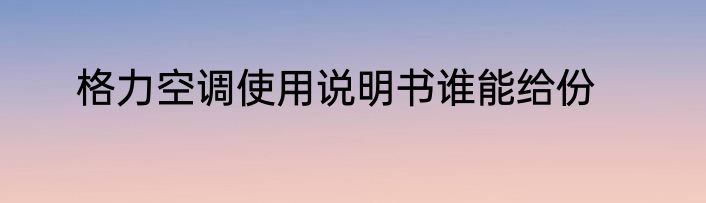格力空调使用说明书谁能给份