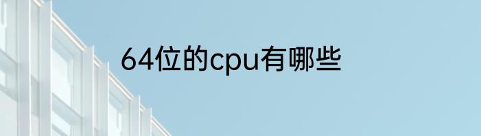 64位的cpu有哪些