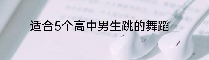 适合5个高中男生跳的舞蹈